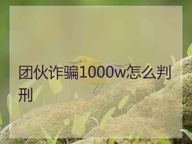 团伙诈骗1000w怎么判刑