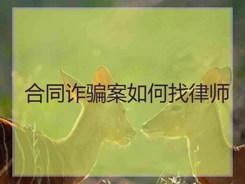 合同诈骗案如何找律师