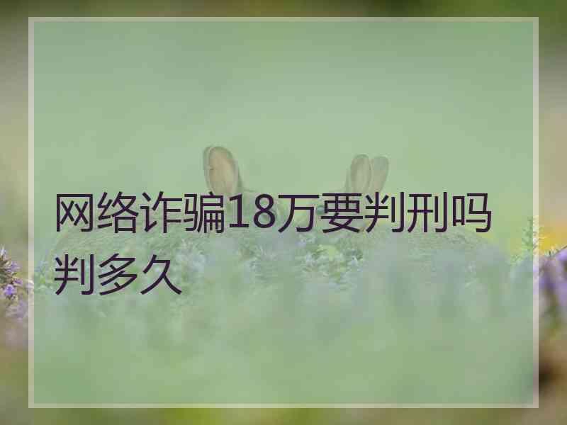 网络诈骗18万要判刑吗判多久