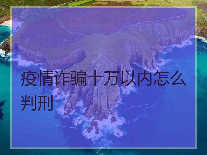 疫情诈骗十万以内怎么判刑