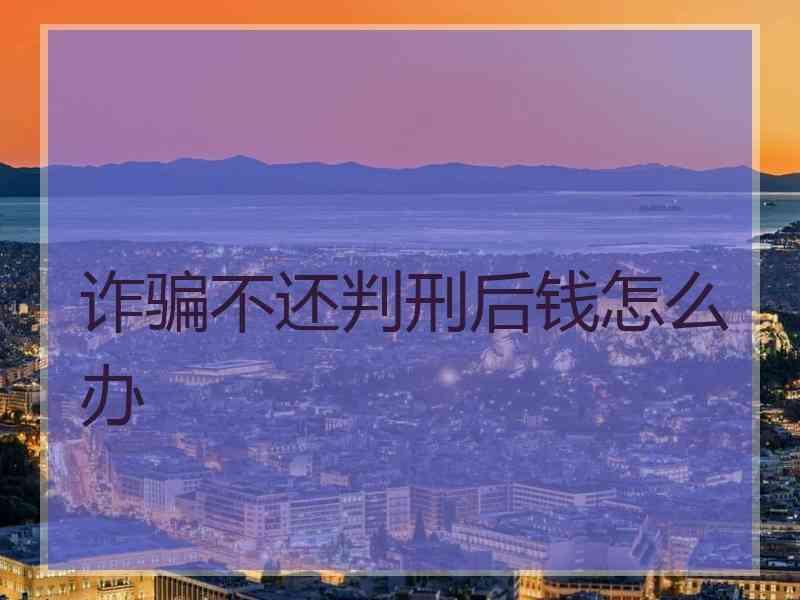 诈骗不还判刑后钱怎么办