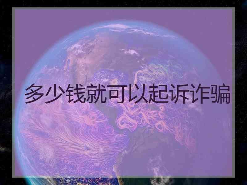 多少钱就可以起诉诈骗