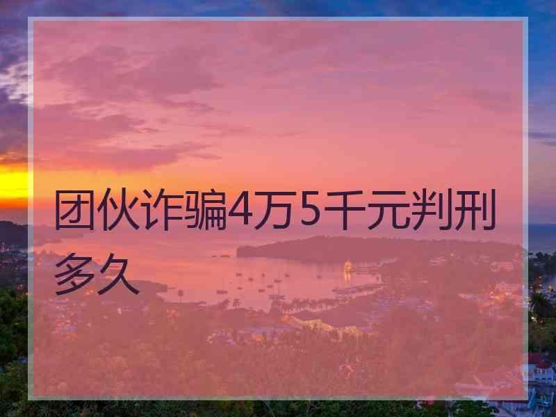 团伙诈骗4万5千元判刑多久