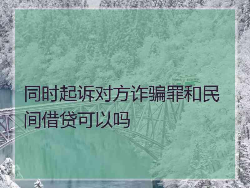 同时起诉对方诈骗罪和民间借贷可以吗