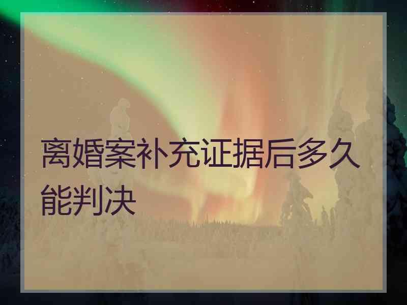 离婚案补充证据后多久能判决