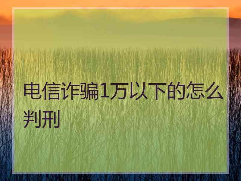 电信诈骗1万以下的怎么判刑