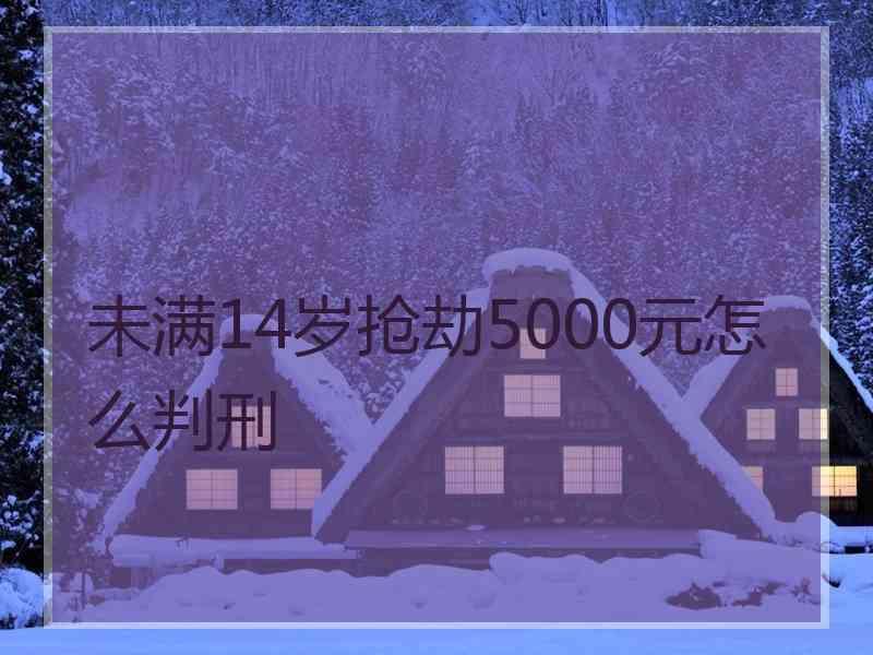 未满14岁抢劫5000元怎么判刑