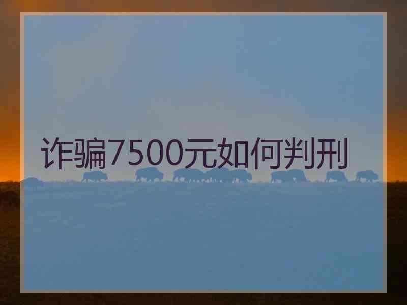 诈骗7500元如何判刑