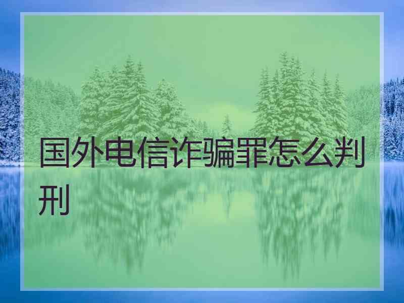 国外电信诈骗罪怎么判刑