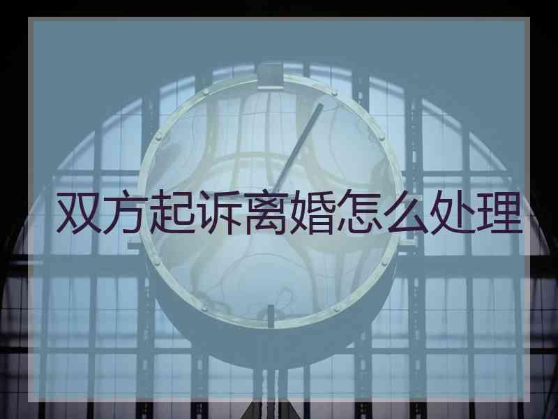 双方起诉离婚怎么处理