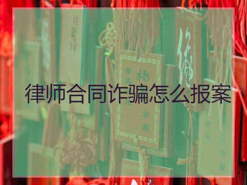 律师合同诈骗怎么报案