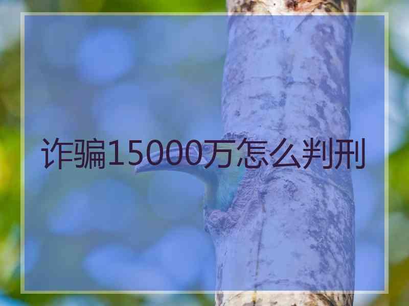 诈骗15000万怎么判刑