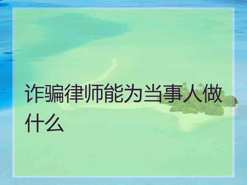 诈骗律师能为当事人做什么