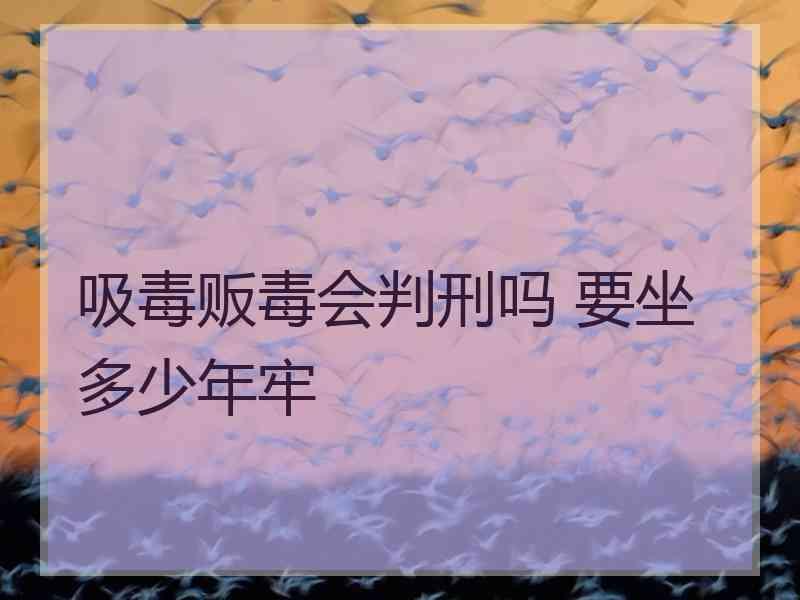 吸毒贩毒会判刑吗 要坐多少年牢