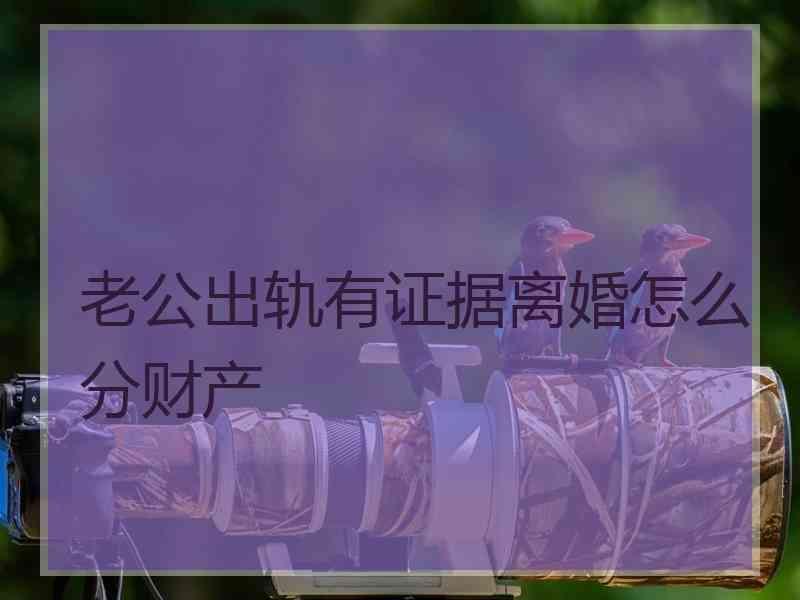 老公出轨有证据离婚怎么分财产