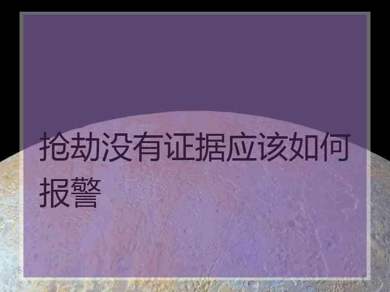 抢劫没有证据应该如何报警