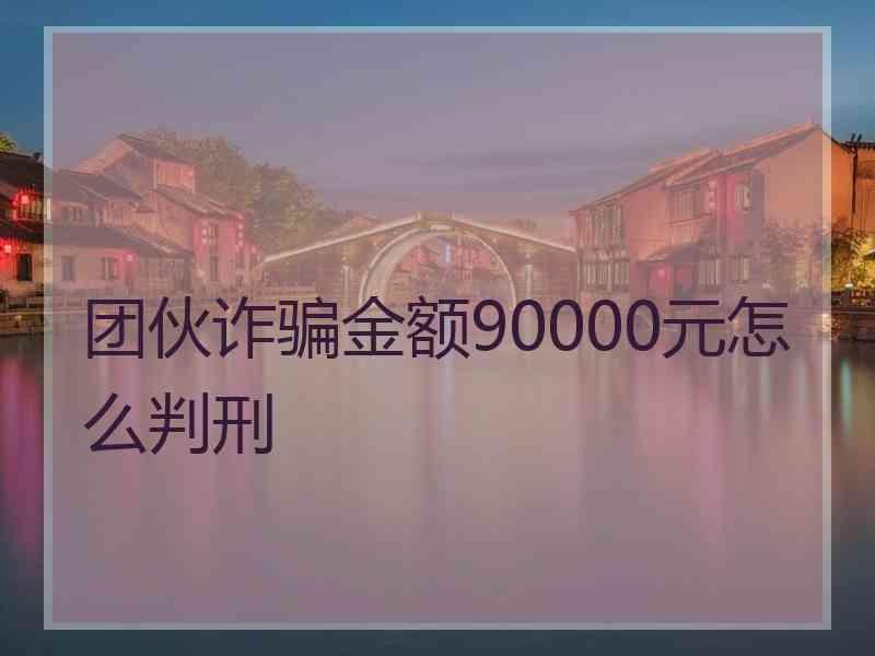 团伙诈骗金额90000元怎么判刑