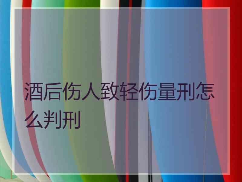 酒后伤人致轻伤量刑怎么判刑