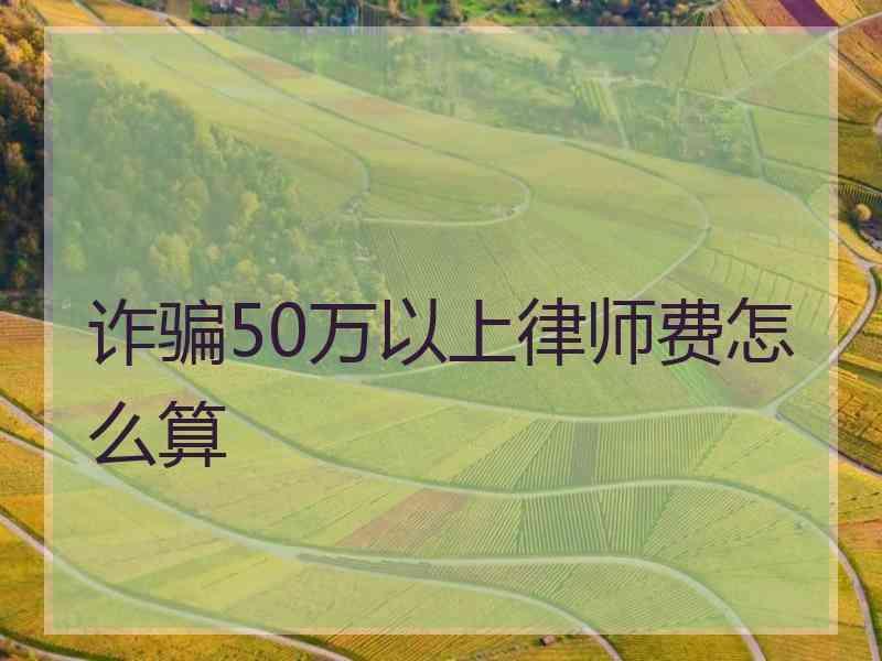 诈骗50万以上律师费怎么算