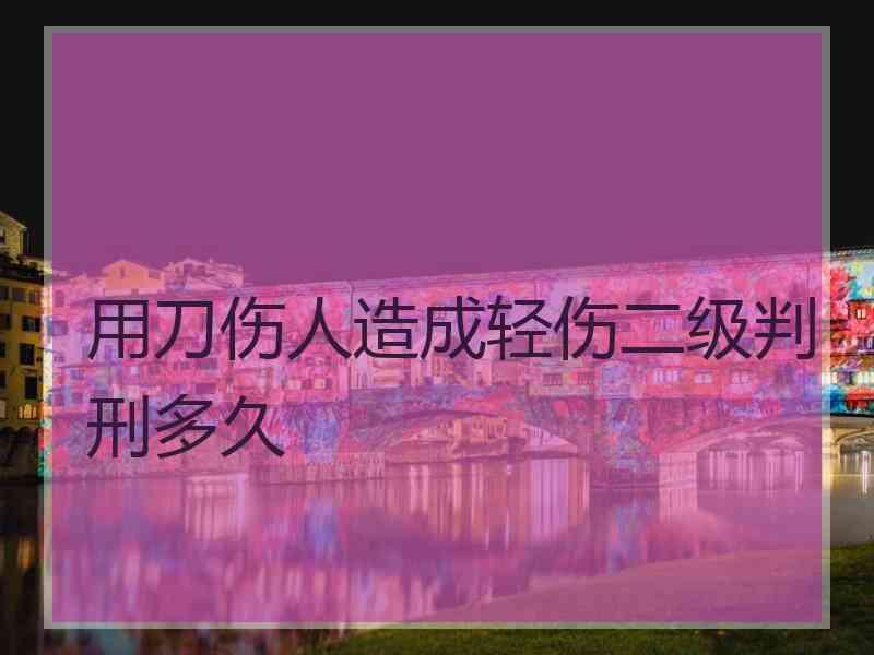用刀伤人造成轻伤二级判刑多久