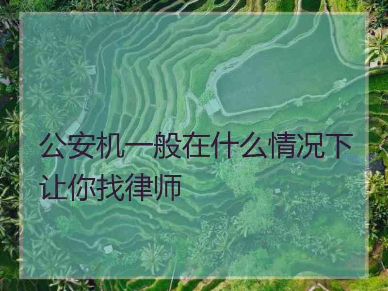 公安机一般在什么情况下让你找律师