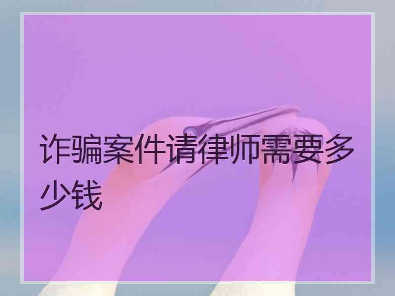 诈骗案件请律师需要多少钱