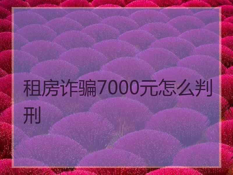 租房诈骗7000元怎么判刑