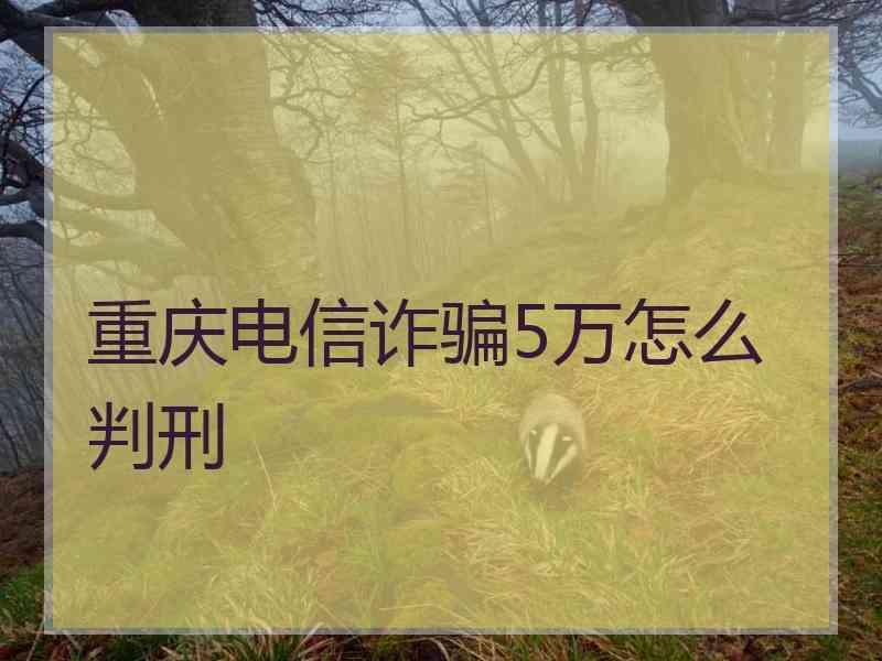 重庆电信诈骗5万怎么判刑