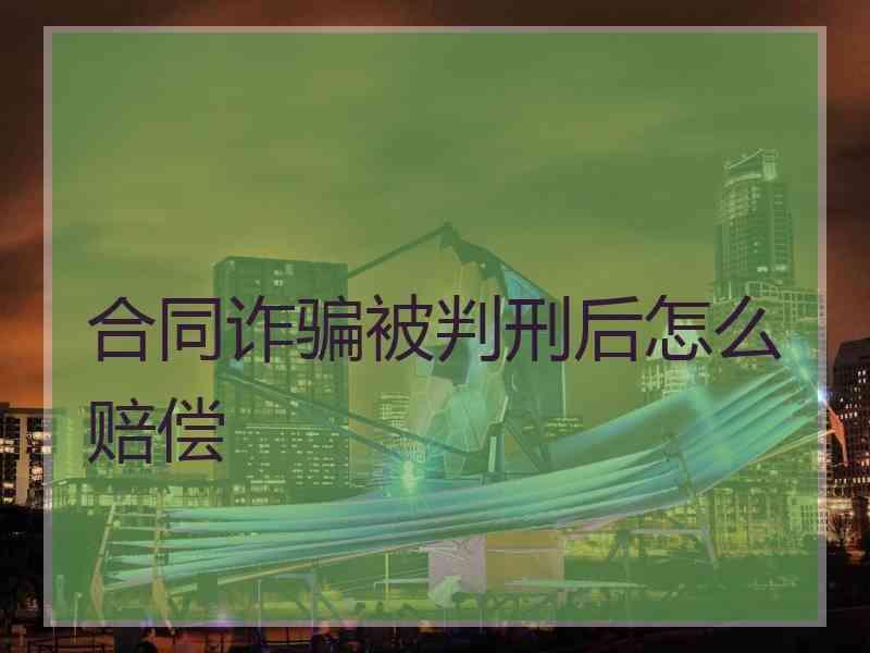 合同诈骗被判刑后怎么赔偿