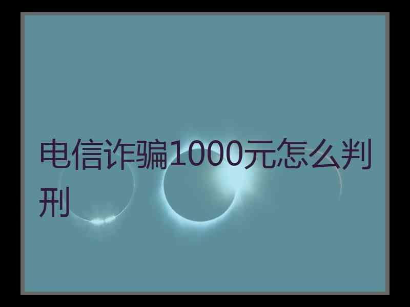 电信诈骗1000元怎么判刑