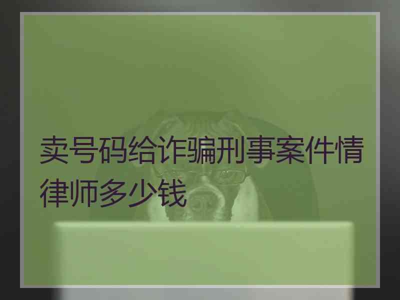 卖号码给诈骗刑事案件情律师多少钱