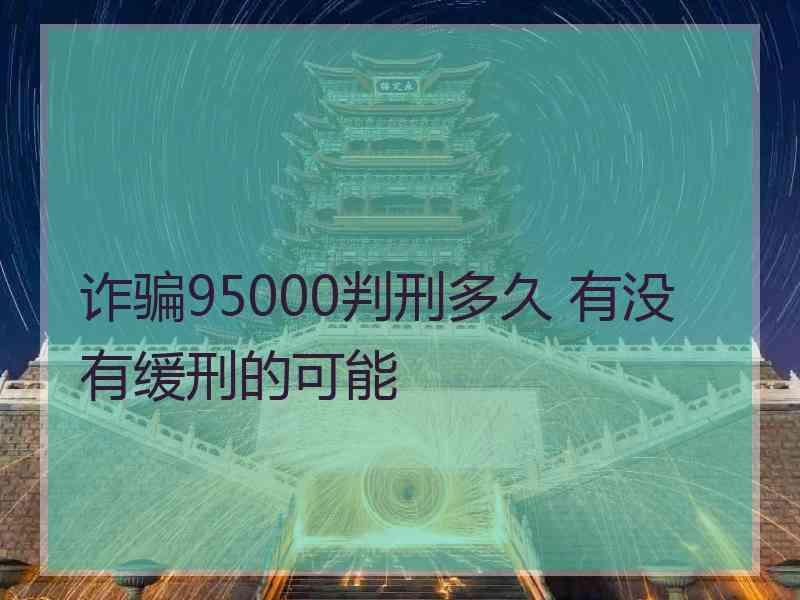 诈骗95000判刑多久 有没有缓刑的可能