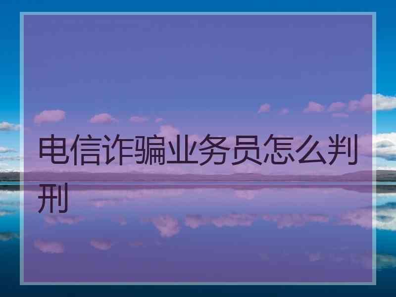 电信诈骗业务员怎么判刑