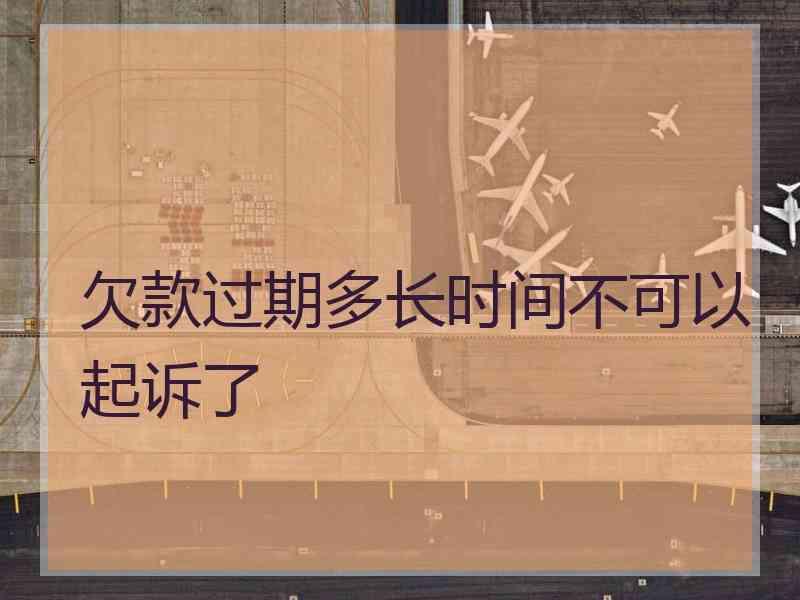 欠款过期多长时间不可以起诉了