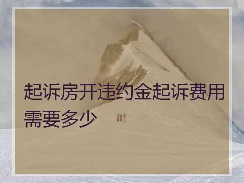 起诉房开违约金起诉费用需要多少