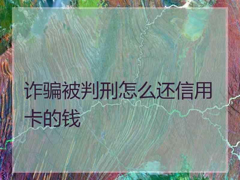 诈骗被判刑怎么还信用卡的钱