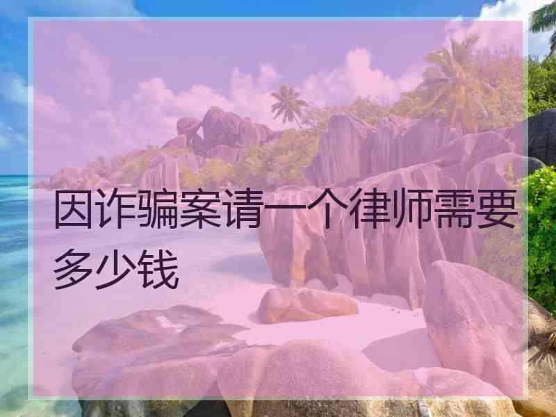 因诈骗案请一个律师需要多少钱