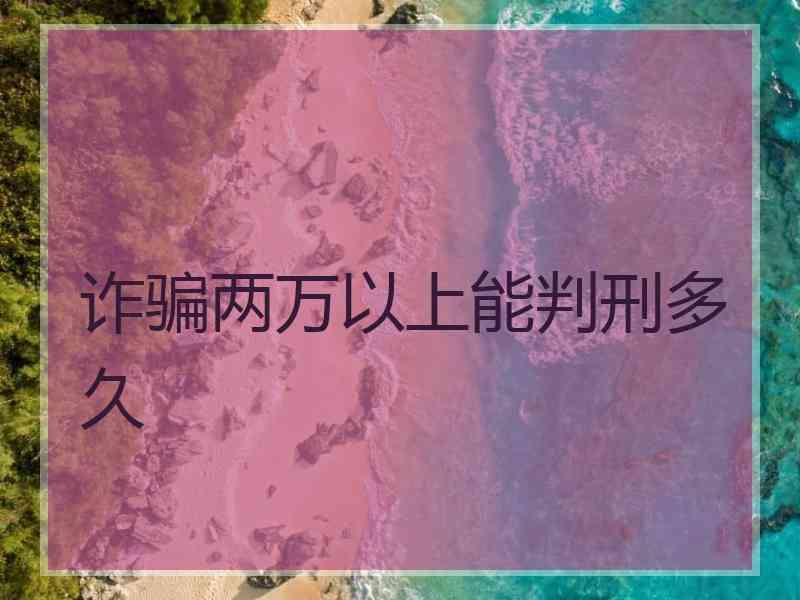 诈骗两万以上能判刑多久