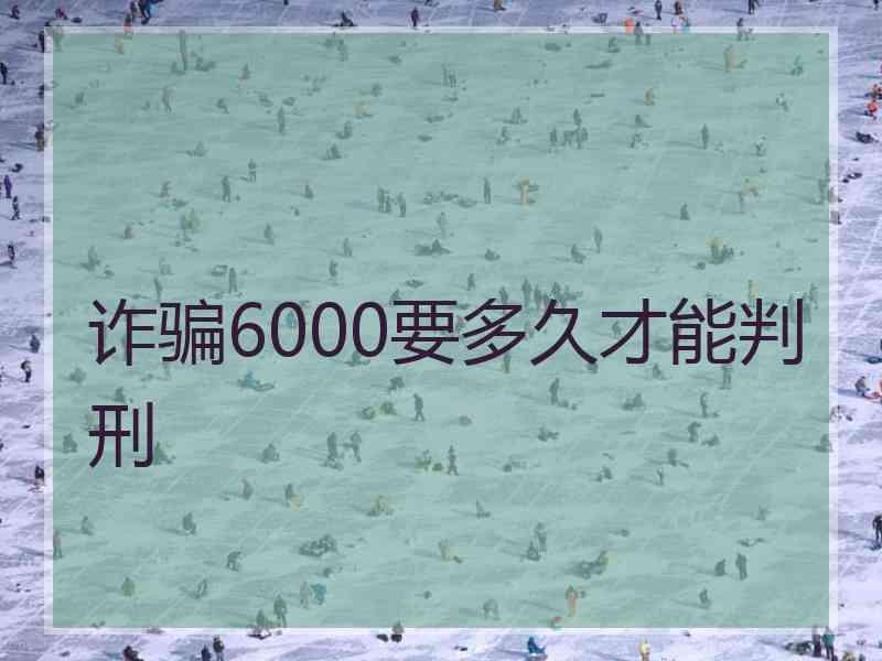 诈骗6000要多久才能判刑