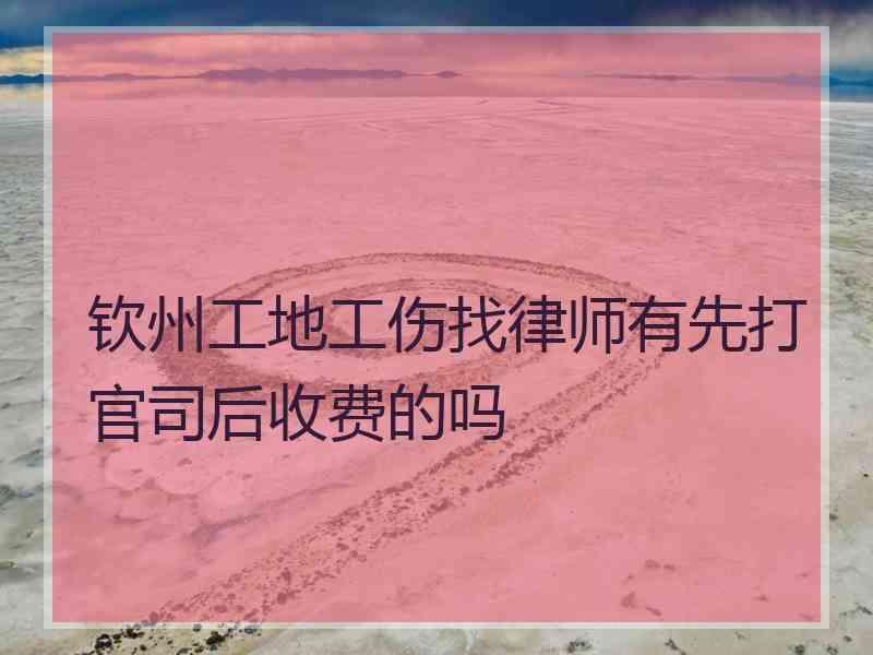 钦州工地工伤找律师有先打官司后收费的吗