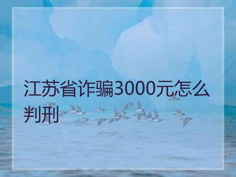 江苏省诈骗3000元怎么判刑