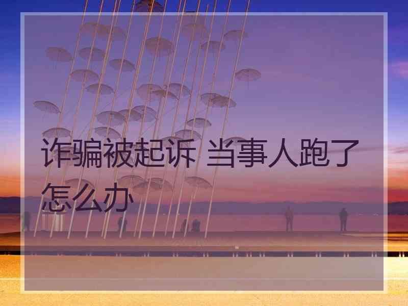诈骗被起诉 当事人跑了怎么办