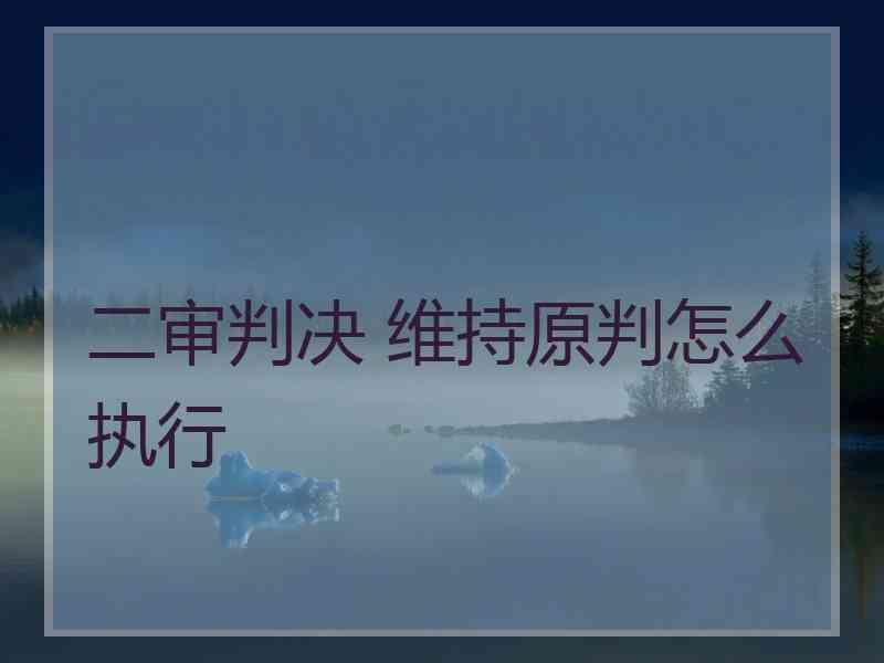 二审判决 维持原判怎么执行
