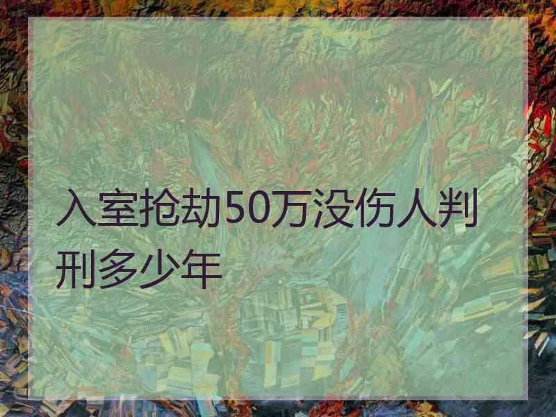 入室抢劫50万没伤人判刑多少年