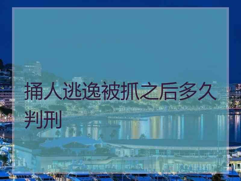 捅人逃逸被抓之后多久判刑