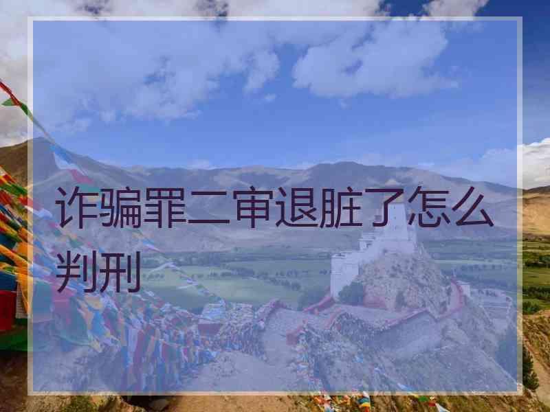 诈骗罪二审退脏了怎么判刑