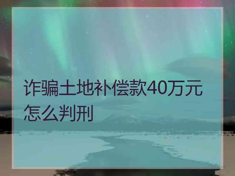 诈骗土地补偿款40万元怎么判刑