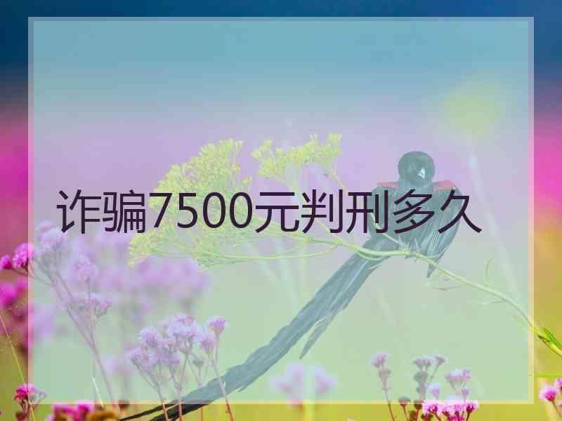 诈骗7500元判刑多久