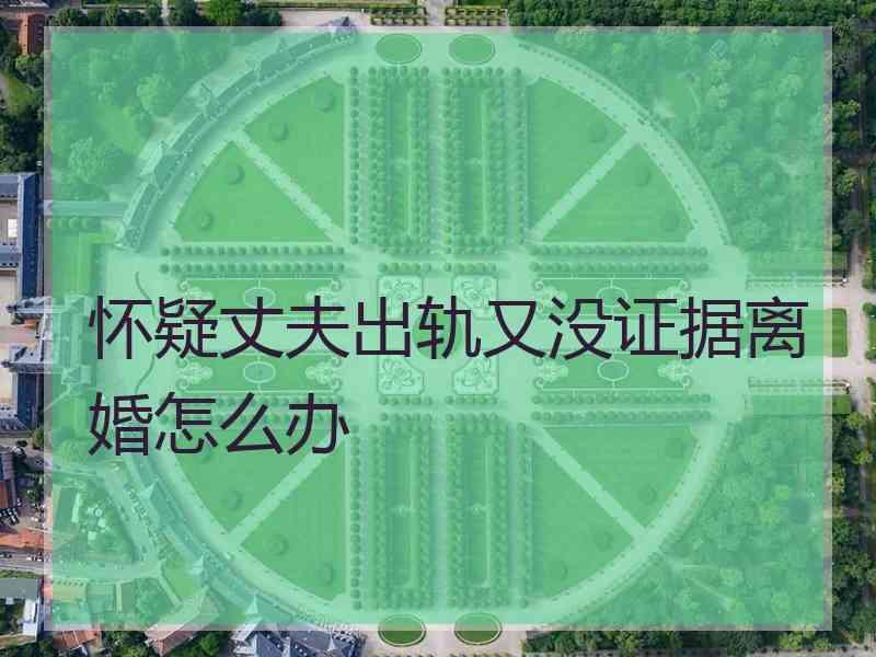 怀疑丈夫出轨又没证据离婚怎么办