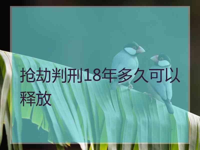 抢劫判刑18年多久可以释放